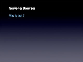 Server & Browser
Why is that ?
 