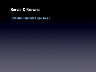 Server & Browser
How AMD modules look like ?
 