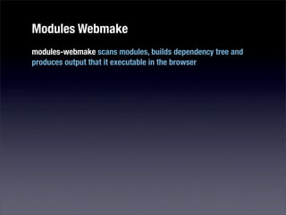Modules Webmake
modules-webmake scans modules, builds dependency tree and
produces output that it executable in the browser
 