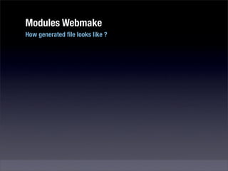 Modules Webmake
How generated ﬁle looks like ?
 