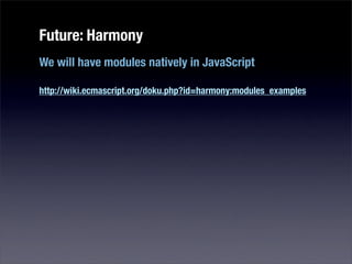 Future: Harmony
We will have modules natively in JavaScript

http://wiki.ecmascript.org/doku.php?id=harmony:modules_examples
 