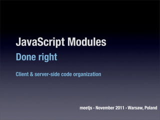 JavaScript Modules
Done right
Client & server-side code organization




                            meetjs · November 2011 · Warsaw, Poland
 
