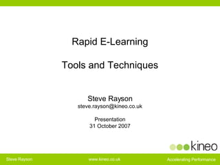 Rapid E-Learning Tools and Techniques Steve Rayson [email_address] Presentation 31 October 2007 