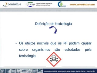 Definição de toxicologia
- Os efeitos nocivos que os PF podem causar
sobre organismos são estudados pela
toxicologia
 