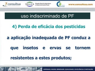 4) Perda de eficácia dos pesticidas
a aplicação inadequada de PF conduz a
que insetos e ervas se tornem
resistentes a estes produtos;
uso indiscriminado de PF
 