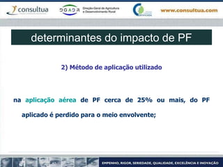 2) Método de aplicação utilizado
na aplicação aérea de PF cerca de 25% ou mais, do PF
aplicado é perdido para o meio envolvente;
determinantes do impacto de PF
 