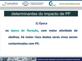 3) Época
na época de floração, com maior atividade de
abelhas, há maior risco destes seres vivos serem
contaminados com PF;
determinantes do impacto de PF
 