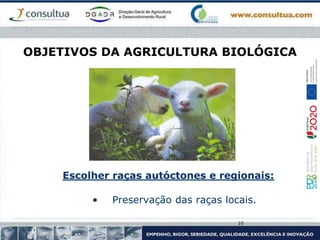 OBJETIVOS DA AGRICULTURA BIOLÓGICA
Escolher raças autóctones e regionais:
• Preservação das raças locais.
10
 
