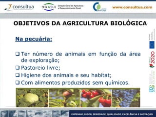 OBJETIVOS DA AGRICULTURA BIOLÓGICA
Na pecuária:
 Ter número de animais em função da área
de exploração;
 Pastoreio livre;
 Higiene dos animais e seu habitat;
 Com alimentos produzidos sem químicos.
7
 