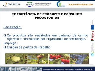 IMPORTÂNCIA DE PRODUZIR E CONSUMIR
PRODUTOS AB
Certificação:
 Os produtos são registados em caderno de campo
rigoroso e controlados por organismos de certificação.
Emprego:
 Criação de postos de trabalho.
20
 
