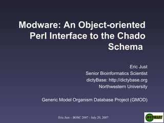 Modware: An Object-oriented Perl Interface to the Chado Schema   Eric Just Senior Bioinformatics Scientist dictyBase: http://dictybase.org Northwestern University Generic Model Organism Database Project (GMOD) 