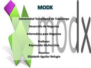 MODX
Universidad Tecnológica de Tulancingo

       Desarrollo de Negocios

     Informática para Negocios

            Profesor:
       Raymundo Muñoz Islas

              Alumno:
      Elizabeth Aguilar Refugio
 