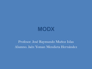 MODX

  Profesor. José Raymundo Muñoz Islas
Alumno. Jaén Yoman Mendieta Hernández
 
