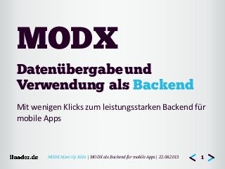 MODX Meet-Up Köln | MODX als Backend für mobile Apps| 22.08.2013
Datenübergabeund
Verwendung als Backend
Mit  wenigen  Klicks  zum  leistungsstarken  Backend  für  
mobile  Apps
MODX
1
 