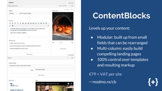 ContentBlocks
Levels up your content:
● Modular: built up from small
fields that can be rearranged
● Multi-column: easily ...