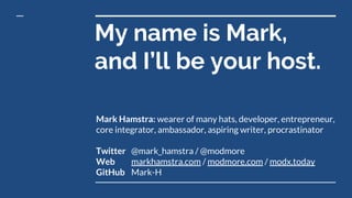 My name is Mark,
and I’ll be your host.
Mark Hamstra: wearer of many hats, developer, entrepreneur,
core integrator, ambas...