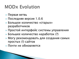    Первая ветвь
   Последняя версия 1.0.6
   Большое количество «старых»
    разработчиков
   Простой интерфейс системы управления
   Большее количество наработок (?)
   Могу рекомендовать для создания самых
    простых (!) сайтов
   Почти не обновляется
 