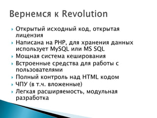    Открытый исходный код, открытая
    лицензия
   Написана на PHP, для хранения данных
    использует MySQL или MS SQL
   Мощная система кеширования
   Встроенные средства для работы с
    пользователями
   Полный контроль над HTML кодом
   ЧПУ (в т.ч. вложенные)
   Легкая расширяемость, модульная
    разработка
 
