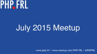 July 2015 Meetup
www.php.frl / www.meetup.com/PHP-FRL / @PHPFRL
 