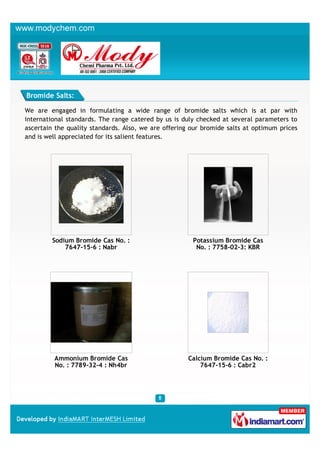 Bromide Salts:

We are engaged in formulating a wide range of bromide salts which is at par with
international standards. ...