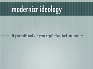 modernizr ideology


if you build forks in your application, fork on features
 