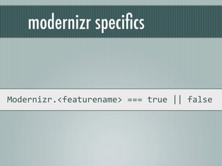 modernizr speciﬁcs


Modernizr.<featurename> === true || false
 