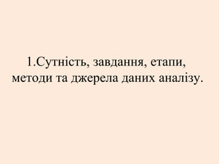 1.Сутність, завдання, етапи,
методи та джерела даних аналізу.
 