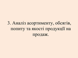 3. Аналіз асортименту, обсягів,
попиту та якості продукцїї на
продаж.
 