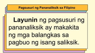 Layunin ng pagsusuri ng
pananaliksik ay makakita
ng mga balangkas sa
pagbuo ng isang saliksik.
Pagsusuri ng Pananaliksik sa Filipino
 