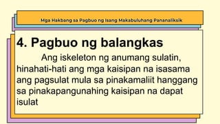 Mga Hakbang sa Pagbuo ng Isang Makabuluhang Pananaliksik
4. Pagbuo ng balangkas
Ang iskeleton ng anumang sulatin,
hinahati-hati ang mga kaisipan na isasama
ang pagsulat mula sa pinakamaliit hanggang
sa pinakapangunahing kaisipan na dapat
isulat
 