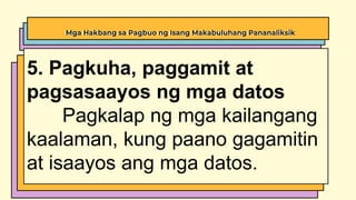 Mga Hakbang sa Pagbuo ng Isang Makabuluhang Pananaliksik
5. Pagkuha, paggamit at
pagsasaayos ng mga datos
Pagkalap ng mga kailangang
kaalaman, kung paano gagamitin
at isaayos ang mga datos.
 