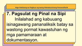 Mga Hakbang sa Pagbuo ng Isang Makabuluhang Pananaliksik
7. Pagsulat ng Pinal na Sipi
Inilalahad ang kabuuang
isinagawang pananaliksik batay sa
wastong pormat kawastuhan ng
mga pamamaraan at
dokumentasyon.
 