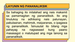 Sa bahaging ito inilalahad ang nais makamit
sa pamamagitan ng pananaliksik. Ito ang
tinutukoy na adhikaing nais patunayan,
pabulaanan, mahimok, maiparanas, o ipagawa
ng pananaliksik. İsinusulat ito bilang mga
pahayag na nagsasaad kung paano
masasagot o matutupad ang mga tanong sa
pananaliksik.
LAYUNIN NG PANANALIKSIK
 