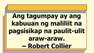 Ang tagumpay ay ang
kabuuan ng maliliit na
pagsisikap na paulit-ulit
araw-araw.
– Robert Collier
 