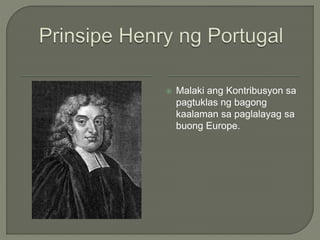  Malaki ang Kontribusyon sa
pagtuklas ng bagong
kaalaman sa paglalayag sa
buong Europe.
 