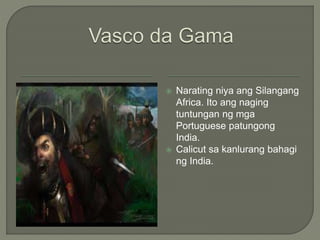  Narating niya ang Silangang
Africa. Ito ang naging
tuntungan ng mga
Portuguese patungong
India.
 Calicut sa kanlurang bahagi
ng India.
 