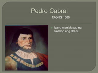 TAONG 1500
 Isang manlalayag na
sinakop ang Brazil.
 