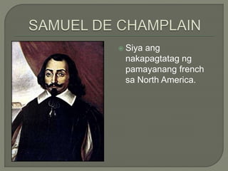  Siya ang
nakapagtatag ng
pamayanang french
sa North America.
 