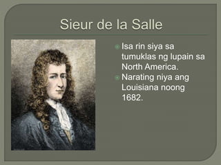  Isa rin siya sa
tumuklas ng lupain sa
North America.
 Narating niya ang
Louisiana noong
1682.
 
