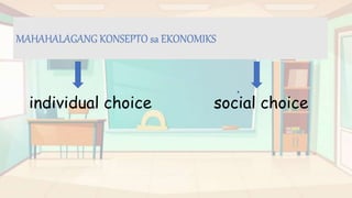 MAHAHALAGANG KONSEPTO sa EKONOMIKS
individual choice social choice
 