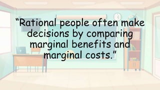 “Rational people often make
decisions by comparing
marginal benefits and
marginal costs.”
 