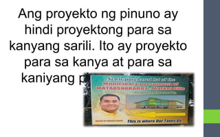 Ang proyekto ng pinuno ay
hindi proyektong para sa
kanyang sarili. Ito ay proyekto
para sa kanya at para sa
kaniyang pinamumunuan.
 