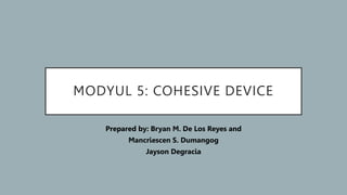 MODYUL 5: COHESIVE DEVICE
Prepared by: Bryan M. De Los Reyes and
Mancriescen S. Dumangog
Jayson Degracia
 