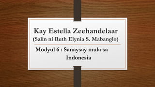 Kay Estella Zeehandelaar
(Salin ni Ruth Elynia S. Mabanglo)
Modyul 6 : Sanaysay mula sa
Indonesia
 