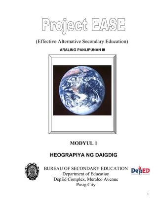 1
ARALING PANLIPUNAN III
(Effective Alternative Secondary Education)
MODYUL 1
HEOGRAPIYA NG DAIGDIG
BUREAU OF SECONDARY EDUCATION
Department of Education
DepEd Complex, Meralco Avenue
Pasig City
 