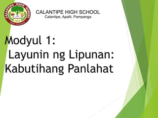 Modyul 1:
Layunin ng Lipunan:
Kabutihang Panlahat
CALANTIPE HIGH SCHOOL
Calantipe, Apalit, Pampanga
 