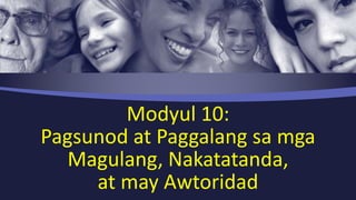 Modyul 10: 
Pagsunod at Paggalang sa mga 
Magulang, Nakatatanda, 
at may Awtoridad 
 
