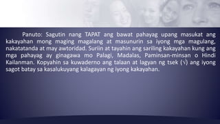 Panuto: Sagutin nang TAPAT ang bawat pahayag upang masukat ang 
kakayahan mong maging magalang at masunurin sa iyong mga m...
