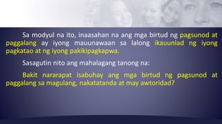 Sa modyul na ito, inaasahan na ang mga birtud ng pagsunod at 
paggalang ay iyong mauunawaan sa lalong ikauunlad ng iyong 
...
