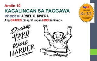 Aralin 10
KAGALINGAN SA PAGGAWA
Inihanda ni: ARNEL O. RIVERA
Ang GRADES pinaghihirapan HINDI inililimos.
 